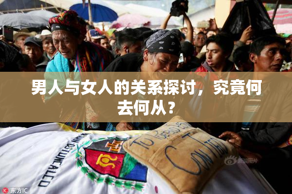 男人与女人的关系探讨，究竟何去何从？