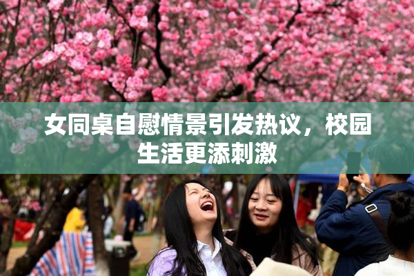 女同桌自慰情景引发热议，校园生活更添刺激