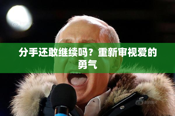 分手还敢继续吗？重新审视爱的勇气