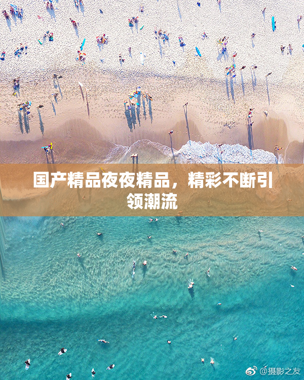 国产精品夜夜精品，精彩不断引领潮流