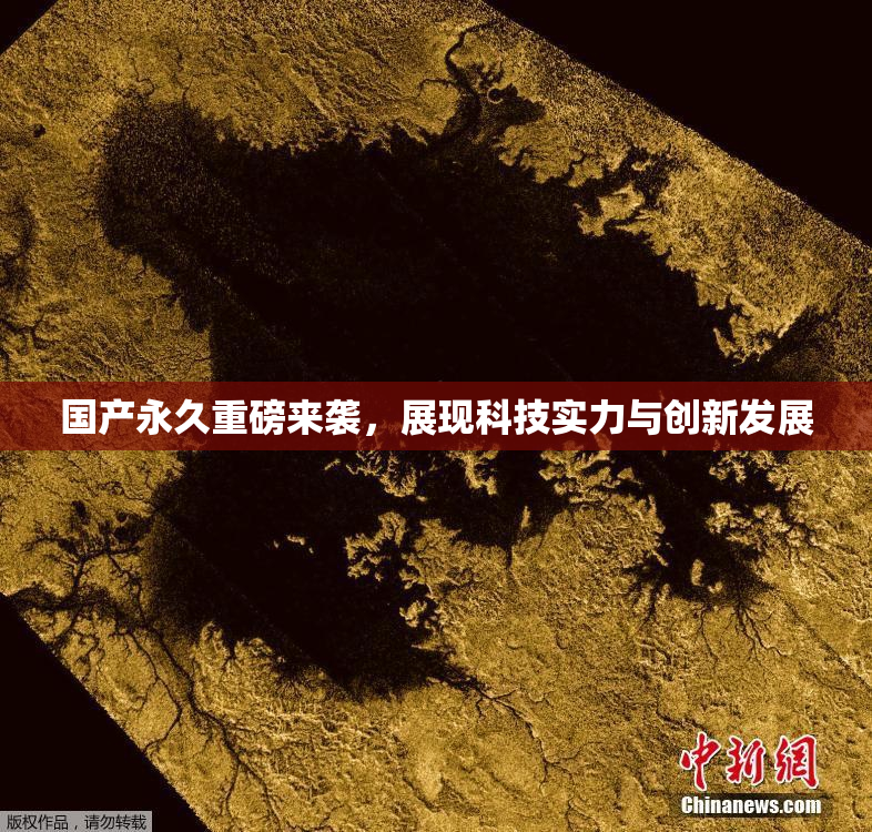 国产永久重磅来袭，展现科技实力与创新发展