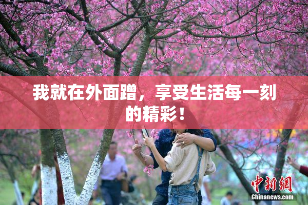 我就在外面蹭，享受生活每一刻的精彩！