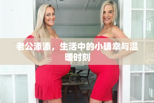 老公添添，生活中的小确幸与温暖时刻