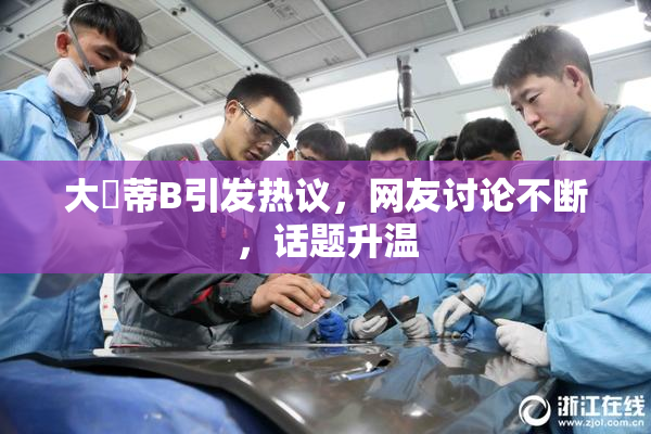 大陰蒂B引发热议，网友讨论不断，话题升温