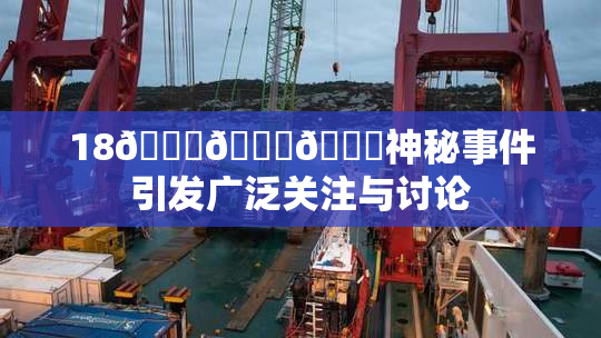 18🔞🍆🍑神秘事件引发广泛关注与讨论