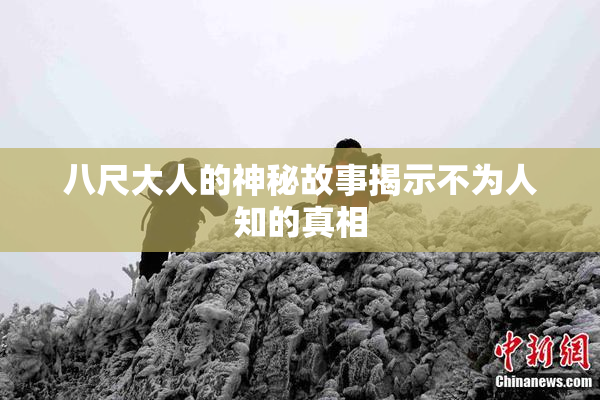 八尺大人的神秘故事揭示不为人知的真相