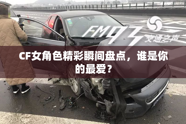 CF女角色精彩瞬间盘点，谁是你的最爱？