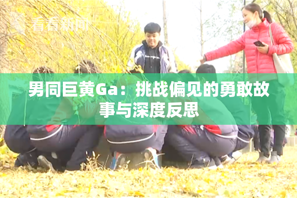 男同巨黄Ga：挑战偏见的勇敢故事与深度反思