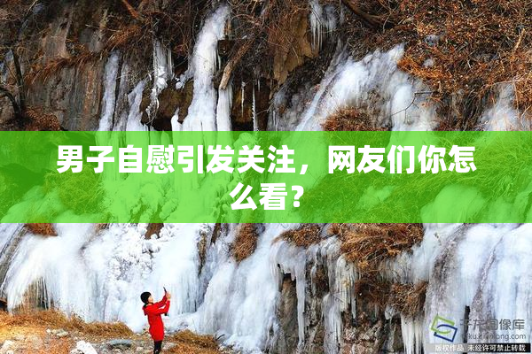 男子自慰引发关注，网友们你怎么看？