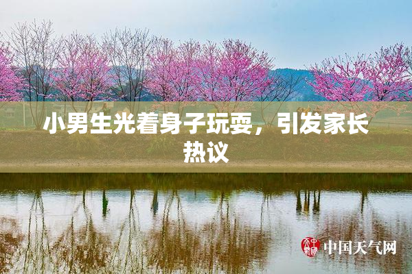 小男生光着身子玩耍，引发家长热议