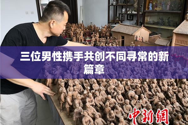 三位男性携手共创不同寻常的新篇章