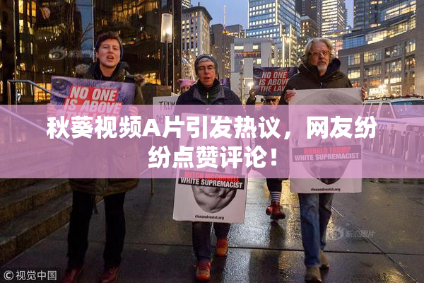 秋葵视频A片引发热议，网友纷纷点赞评论！