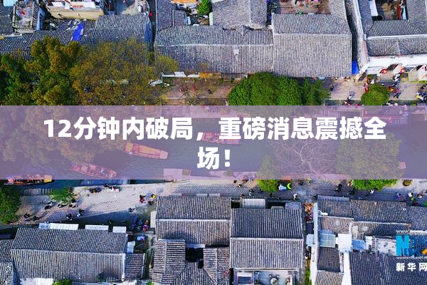 12分钟内破局，重磅消息震撼全场！