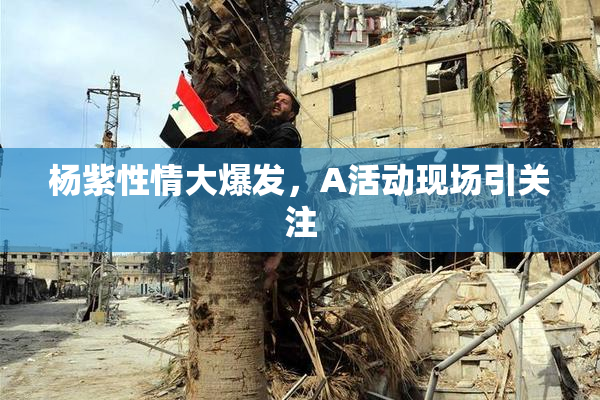 杨紫性情大爆发，A活动现场引关注