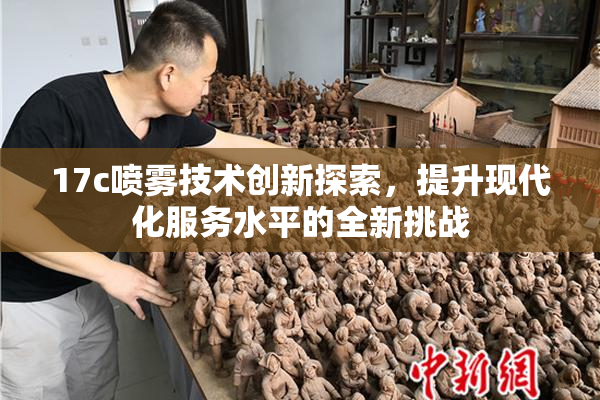 17c喷雾技术创新探索，提升现代化服务水平的全新挑战