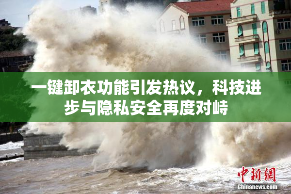 一键卸衣功能引发热议，科技进步与隐私安全再度对峙