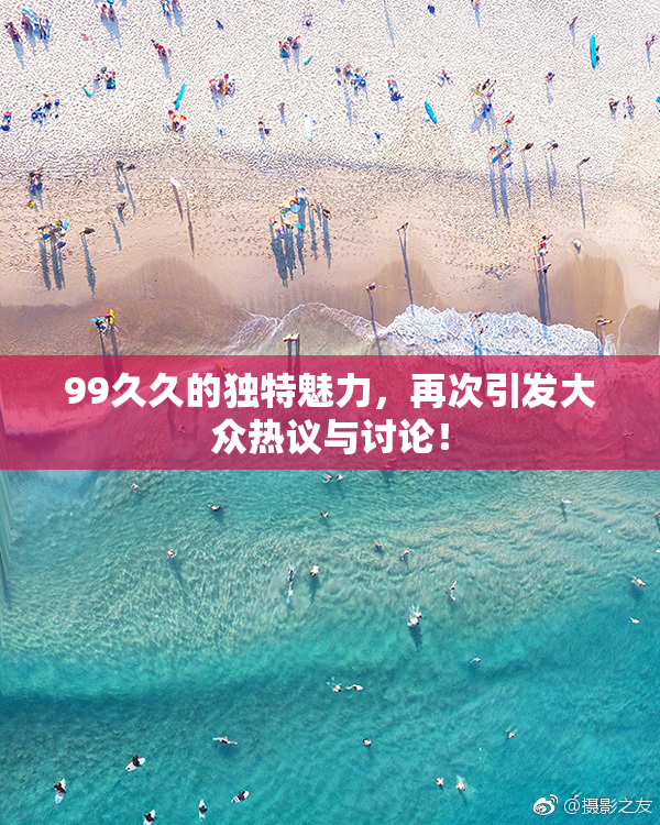99久久的独特魅力，再次引发大众热议与讨论！