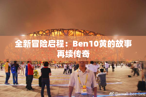 全新冒险启程：Ben10黄的故事再续传奇