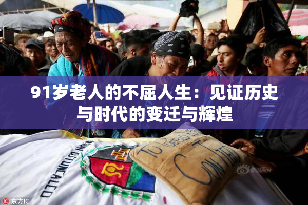 91岁老人的不屈人生：见证历史与时代的变迁与辉煌