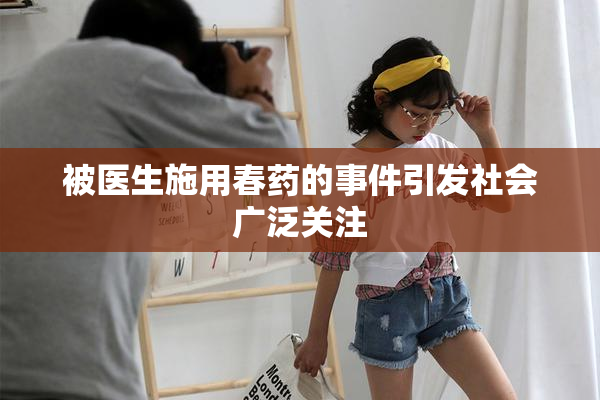 被医生施用春药的事件引发社会广泛关注