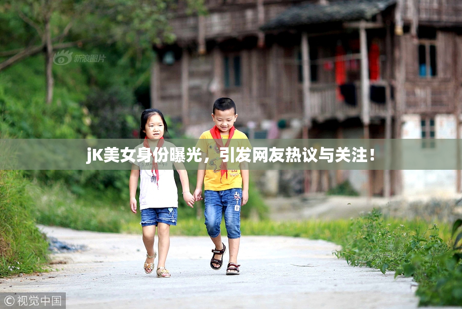 jK美女身份曝光，引发网友热议与关注！