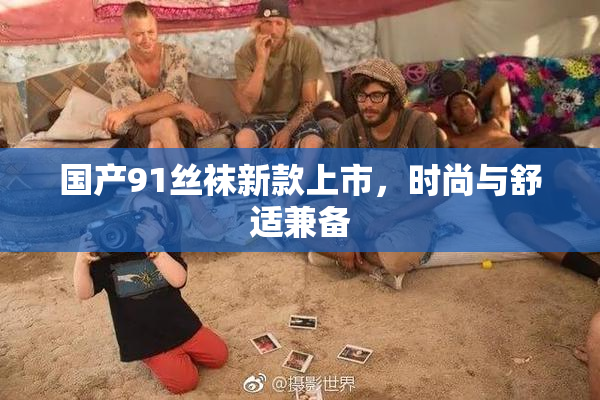 国产91丝袜新款上市，时尚与舒适兼备