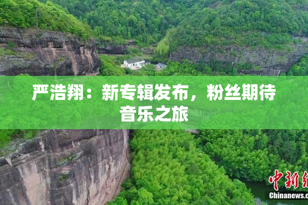 严浩翔：新专辑发布，粉丝期待音乐之旅