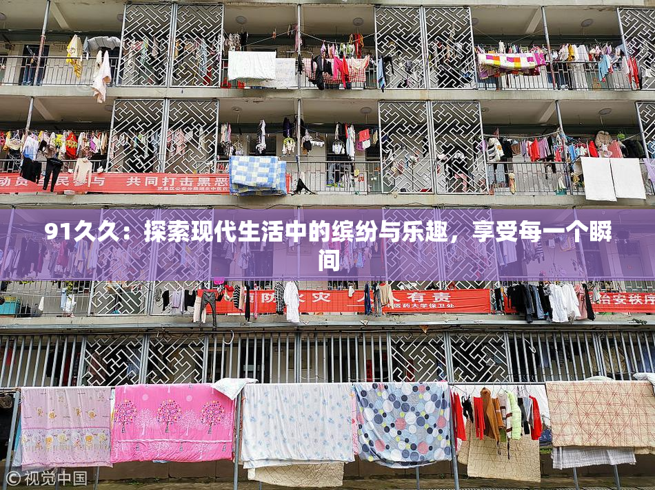 91久久：探索现代生活中的缤纷与乐趣，享受每一个瞬间