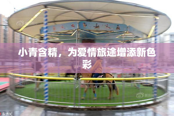 小青含精，为爱情旅途增添新色彩