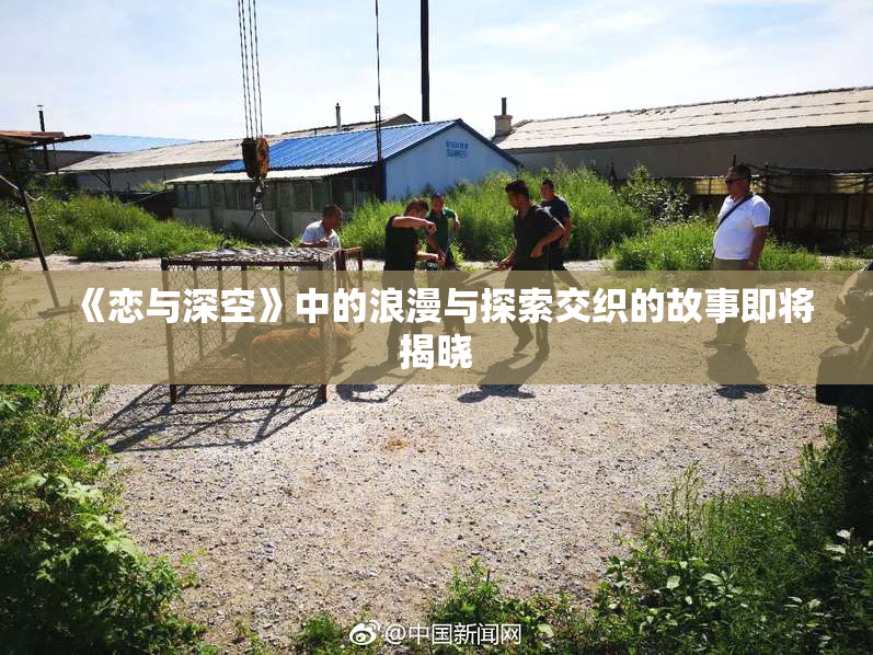 《恋与深空》中的浪漫与探索交织的故事即将揭晓