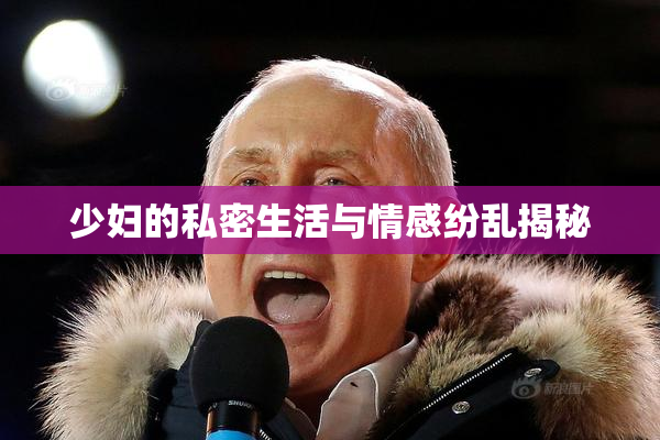 少妇的私密生活与情感纷乱揭秘