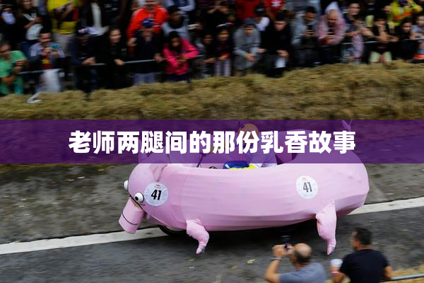 老师两腿间的那份乳香故事
