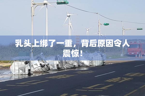 乳头上绑了一重，背后原因令人震惊！