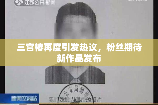 三宫椿再度引发热议，粉丝期待新作品发布