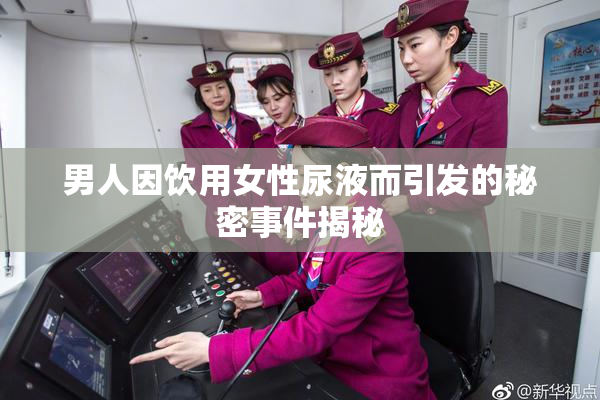 男人因饮用女性尿液而引发的秘密事件揭秘