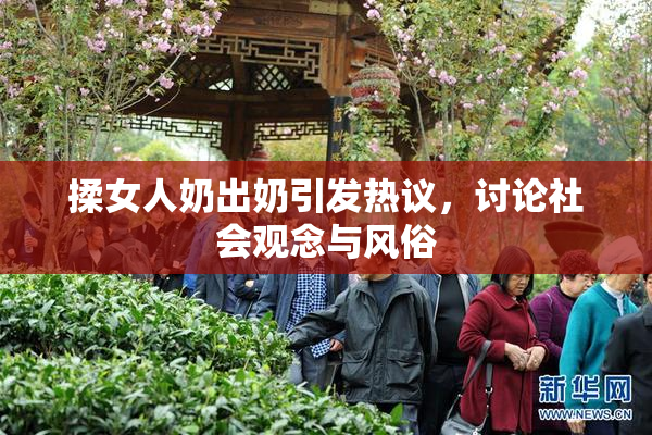 揉女人奶出奶引发热议，讨论社会观念与风俗