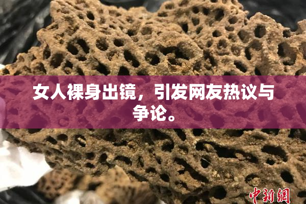 女人裸身出镜，引发网友热议与争论。
