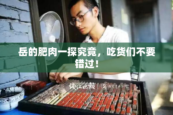 岳的肥肉一探究竟，吃货们不要错过！
