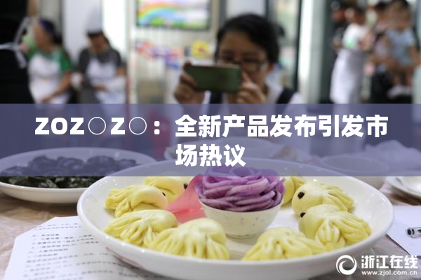 ZOZ○Z○：全新产品发布引发市场热议