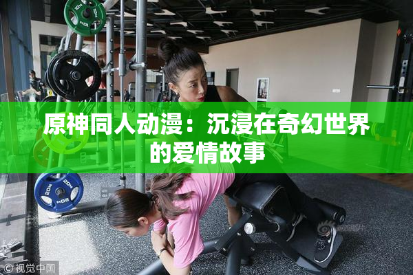 原神同人动漫：沉浸在奇幻世界的爱情故事