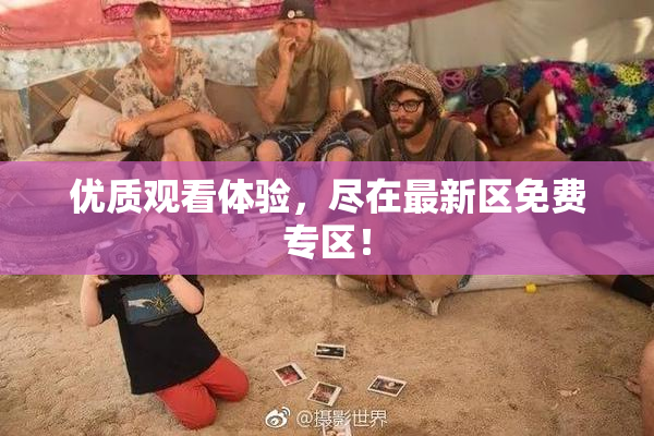 优质观看体验，尽在最新区免费专区！