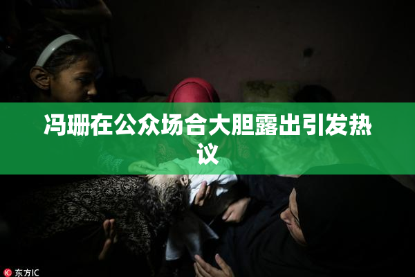 冯珊在公众场合大胆露出引发热议