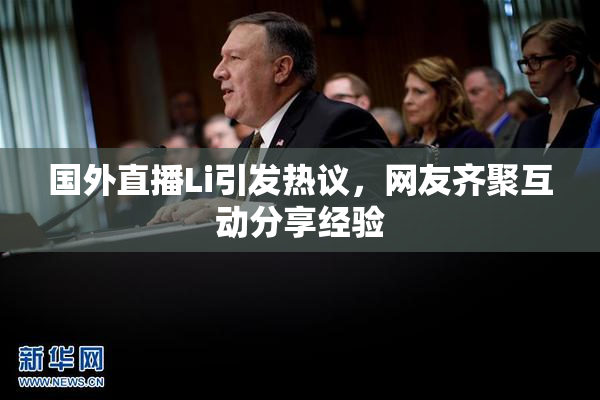 国外直播Li引发热议，网友齐聚互动分享经验