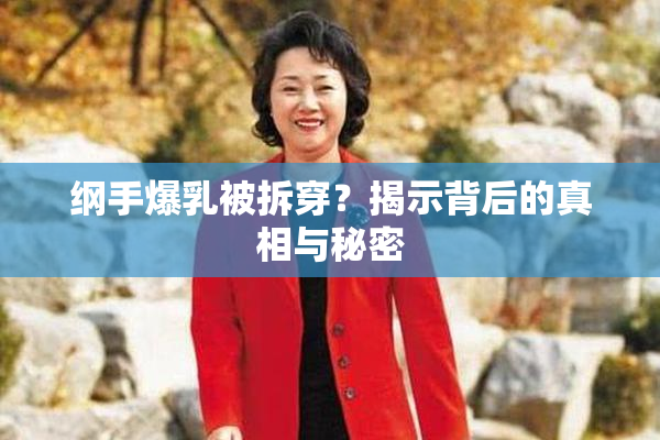 纲手爆乳被拆穿？揭示背后的真相与秘密
