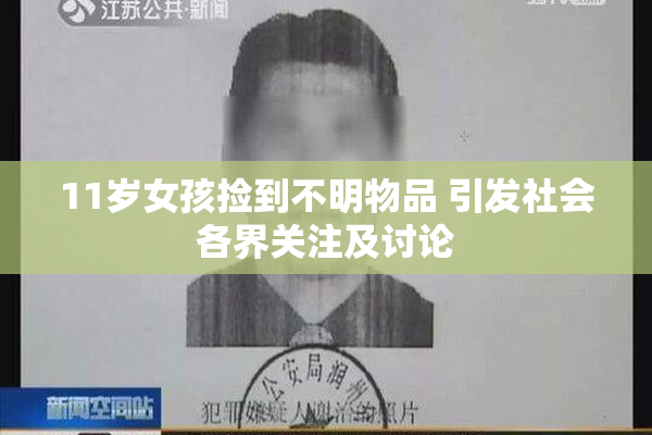 11岁女孩捡到不明物品 引发社会各界关注及讨论
