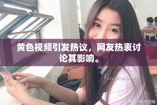 黄色视频引发热议，网友热衷讨论其影响。