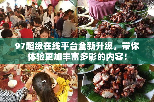 97超级在线平台全新升级，带你体验更加丰富多彩的内容！