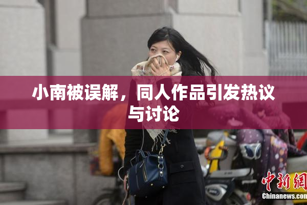 小南被误解，同人作品引发热议与讨论