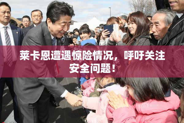 莱卡恩遭遇惊险情况，呼吁关注安全问题！