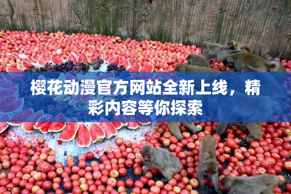 樱花动漫官方网站全新上线，精彩内容等你探索